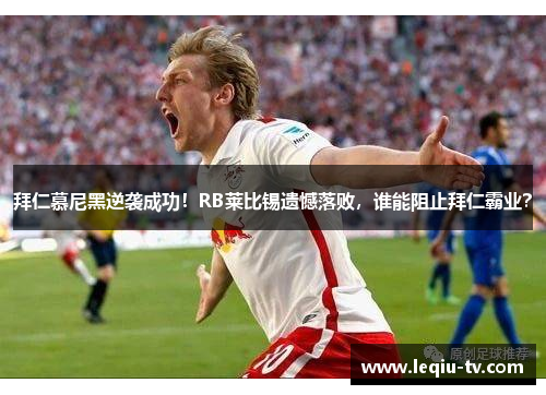 拜仁慕尼黑逆袭成功！RB莱比锡遗憾落败，谁能阻止拜仁霸业？