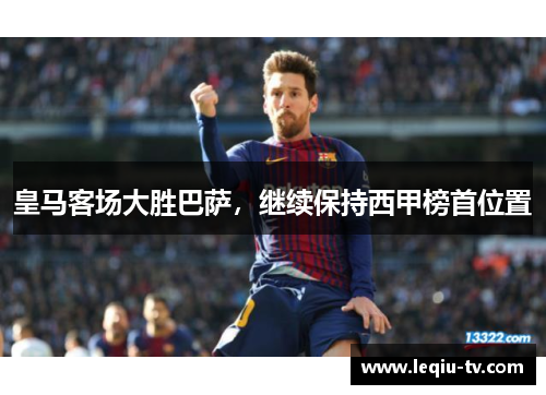 皇马客场大胜巴萨，继续保持西甲榜首位置