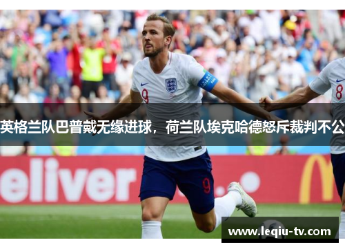 英格兰队巴普戴无缘进球，荷兰队埃克哈德怒斥裁判不公