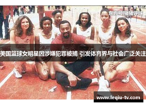 美国篮球女明星因涉嫌犯罪被捕 引发体育界与社会广泛关注