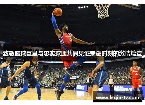 致敬篮球巨星与忠实球迷共同见证荣耀时刻的激情篇章