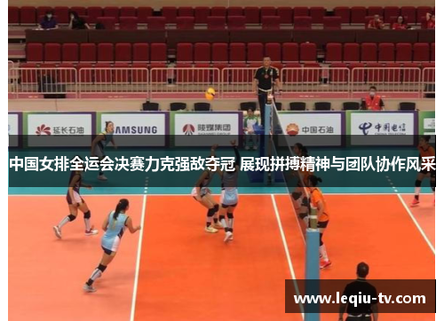 中国女排全运会决赛力克强敌夺冠 展现拼搏精神与团队协作风采