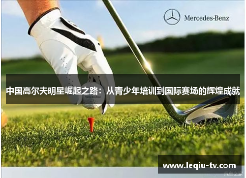 中国高尔夫明星崛起之路：从青少年培训到国际赛场的辉煌成就