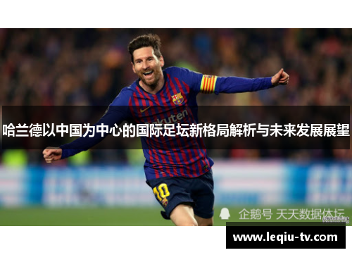 哈兰德以中国为中心的国际足坛新格局解析与未来发展展望